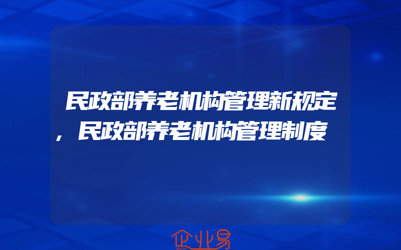 民政部养老机构管理新规定,民政部养老机构管理制度