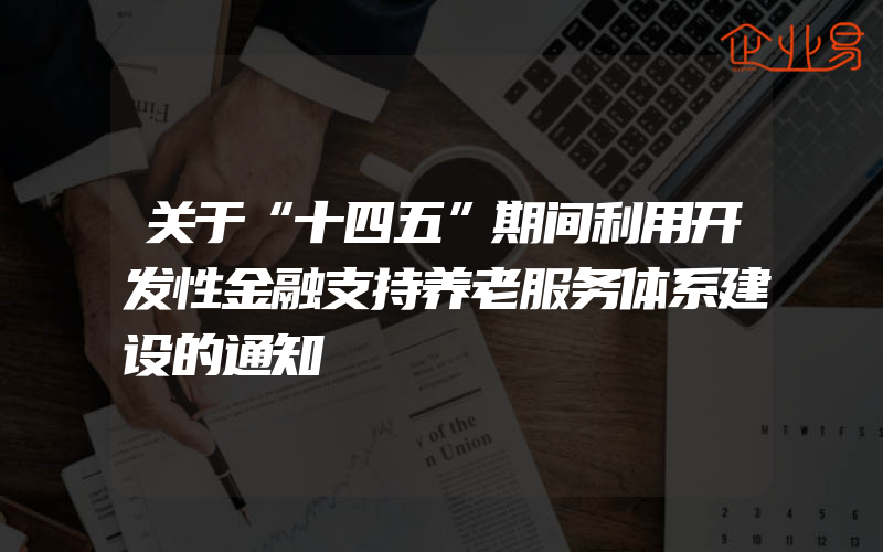 关于“十四五”期间利用开发性金融支持养老服务体系建设的通知