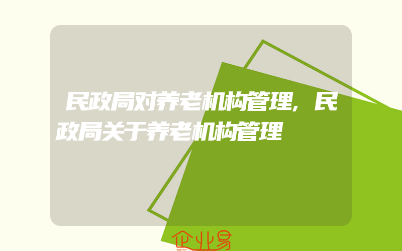 民政局对养老机构管理,民政局关于养老机构管理