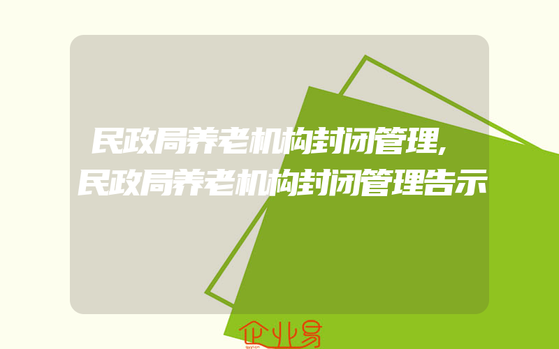 民政局养老机构封闭管理,民政局养老机构封闭管理告示