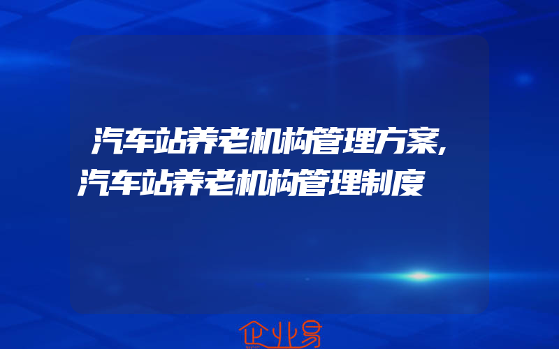 汽车站养老机构管理方案,汽车站养老机构管理制度