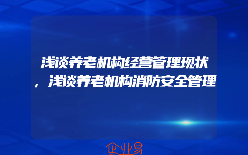 浅谈养老机构经营管理现状,浅谈养老机构消防安全管理