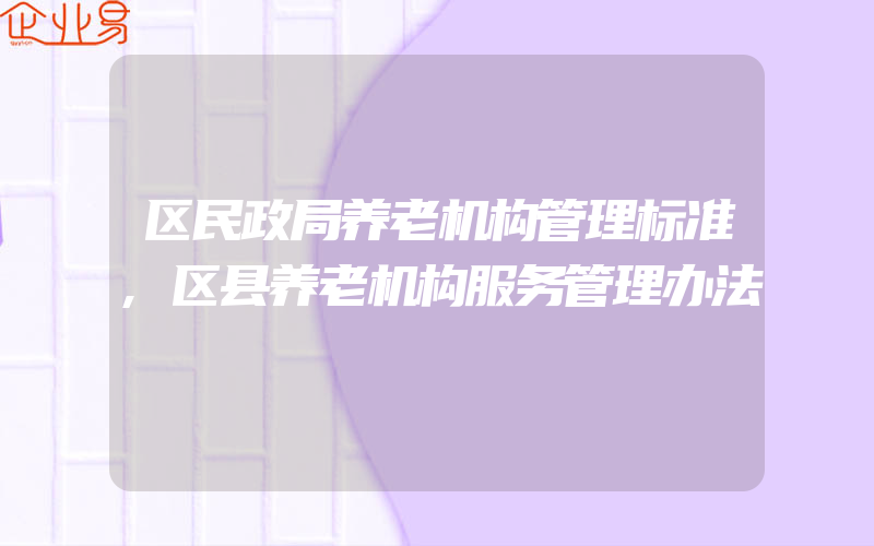 区民政局养老机构管理标准,区县养老机构服务管理办法