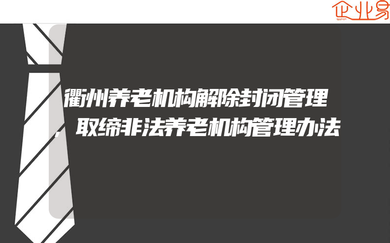 衢州养老机构解除封闭管理,取缔非法养老机构管理办法