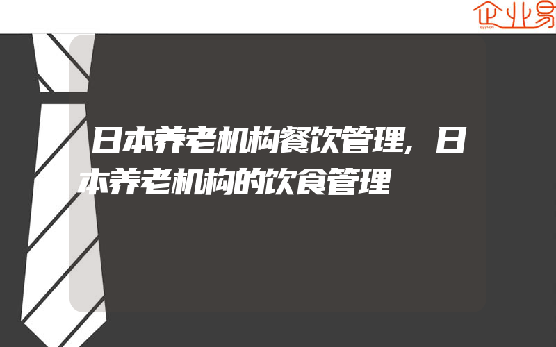日本养老机构餐饮管理,日本养老机构的饮食管理
