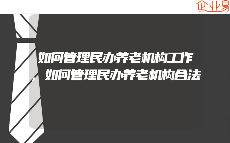 如何管理民办养老机构工作,如何管理民办养老机构合法