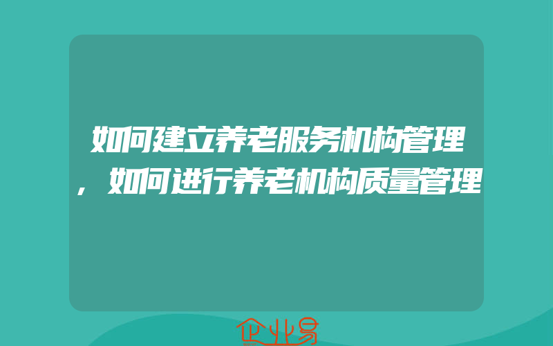 如何建立养老服务机构管理,如何进行养老机构质量管理