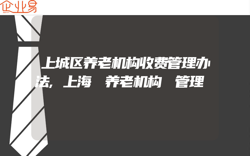 上城区养老机构收费管理办法,上海 养老机构 管理