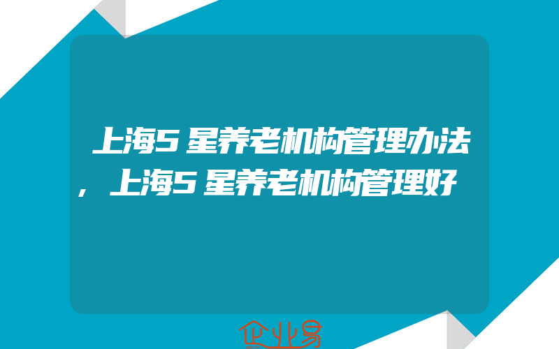 上海5星养老机构管理办法,上海5星养老机构管理好