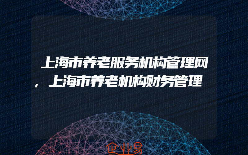 上海市养老服务机构管理网,上海市养老机构财务管理