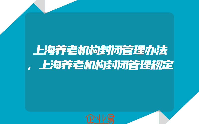上海养老机构封闭管理办法,上海养老机构封闭管理规定