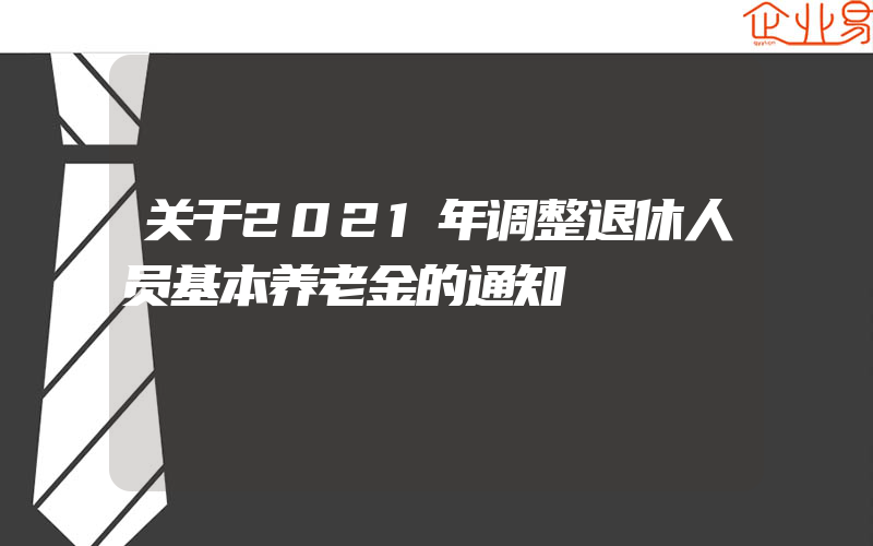 关于2021年调整退休人员基本养老金的通知