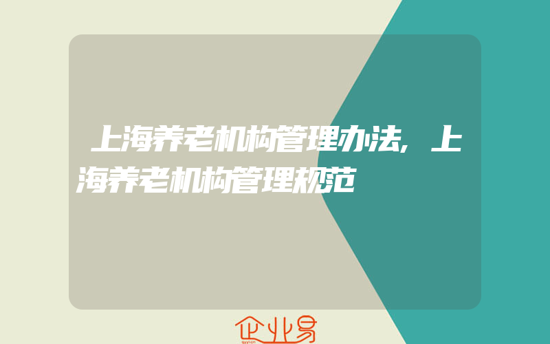 上海养老机构管理办法,上海养老机构管理规范