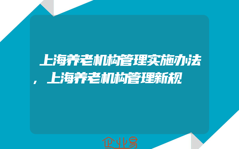 上海养老机构管理实施办法,上海养老机构管理新规