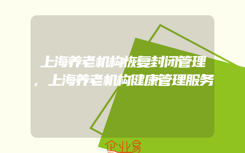 上海养老机构恢复封闭管理,上海养老机构健康管理服务