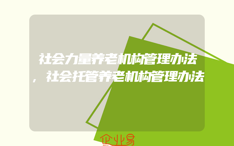 社会力量养老机构管理办法,社会托管养老机构管理办法