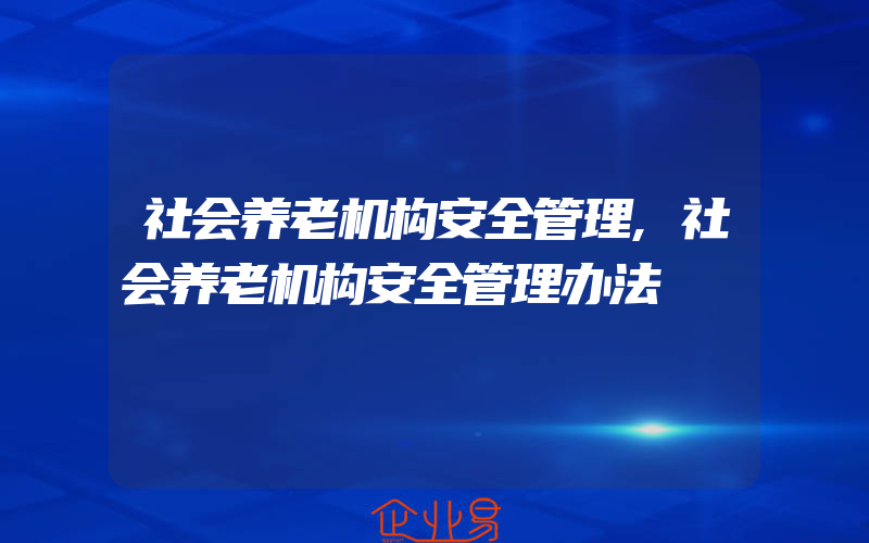 社会养老机构安全管理,社会养老机构安全管理办法