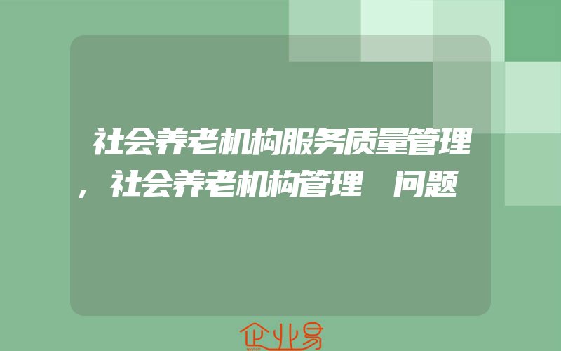 社会养老机构服务质量管理,社会养老机构管理 问题