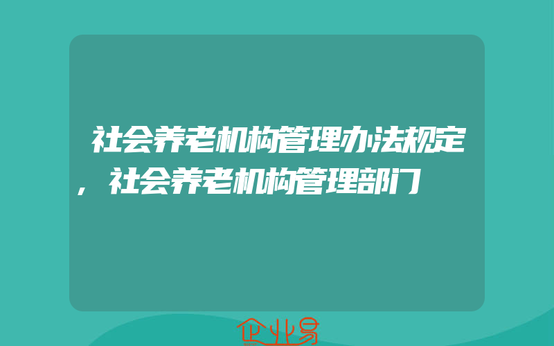 社会养老机构管理办法规定,社会养老机构管理部门