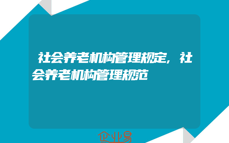 社会养老机构管理规定,社会养老机构管理规范