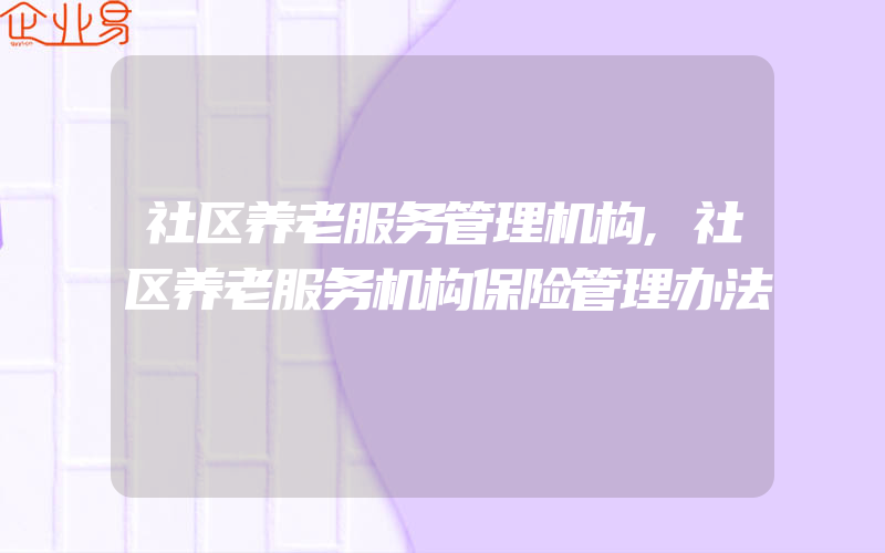 社区养老服务管理机构,社区养老服务机构保险管理办法