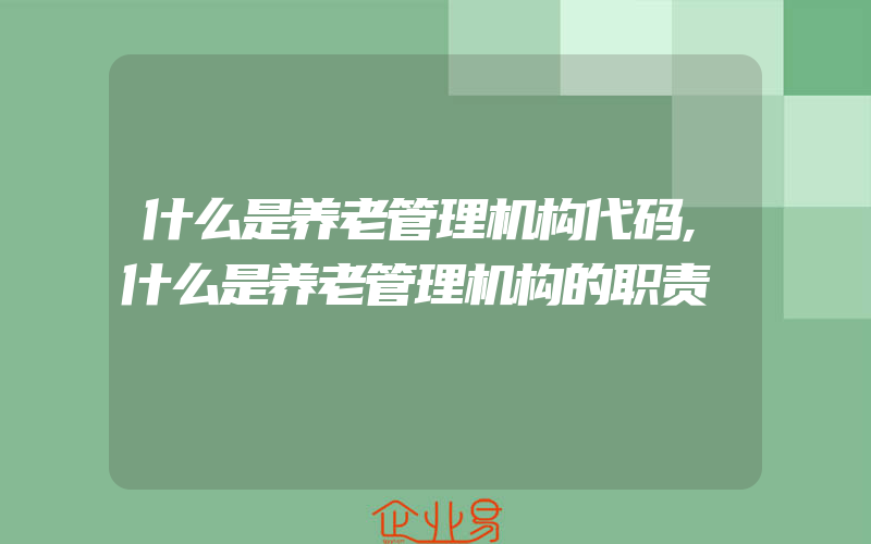 什么是养老管理机构代码,什么是养老管理机构的职责