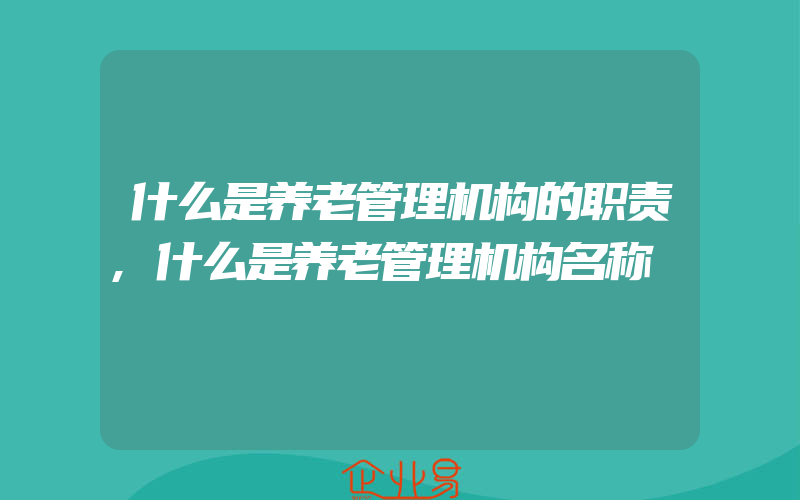 什么是养老管理机构的职责,什么是养老管理机构名称