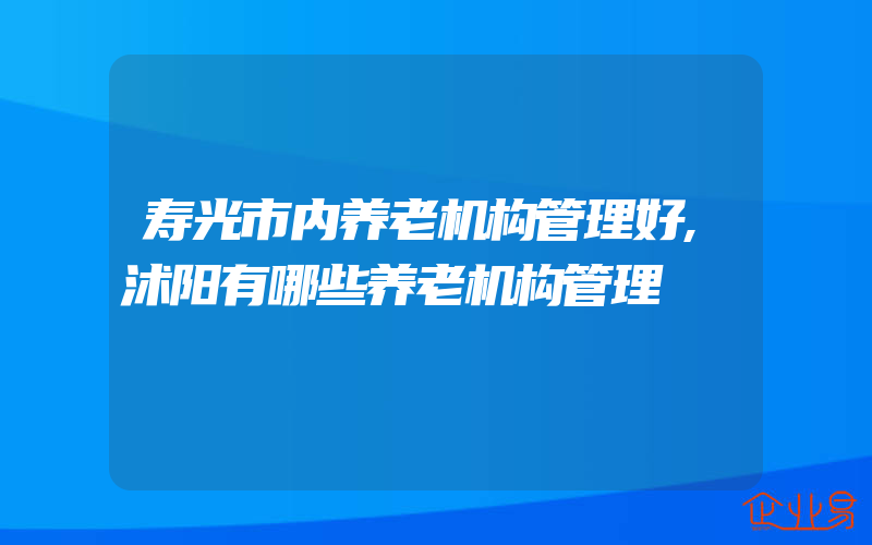 寿光市内养老机构管理好,沭阳有哪些养老机构管理