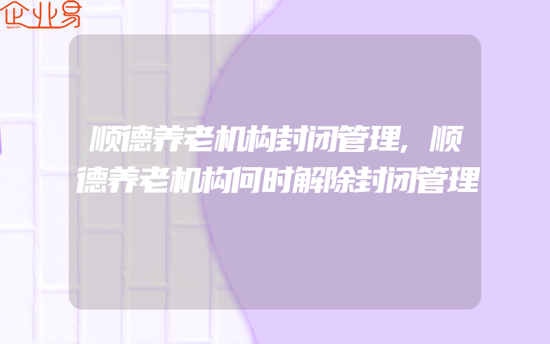 顺德养老机构封闭管理,顺德养老机构何时解除封闭管理