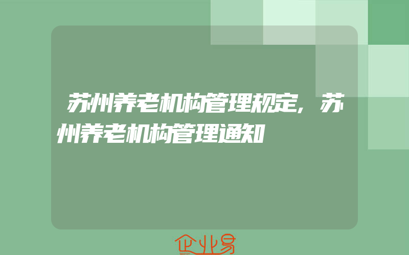 苏州养老机构管理规定,苏州养老机构管理通知