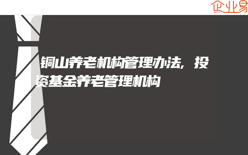 铜山养老机构管理办法,投资基金养老管理机构