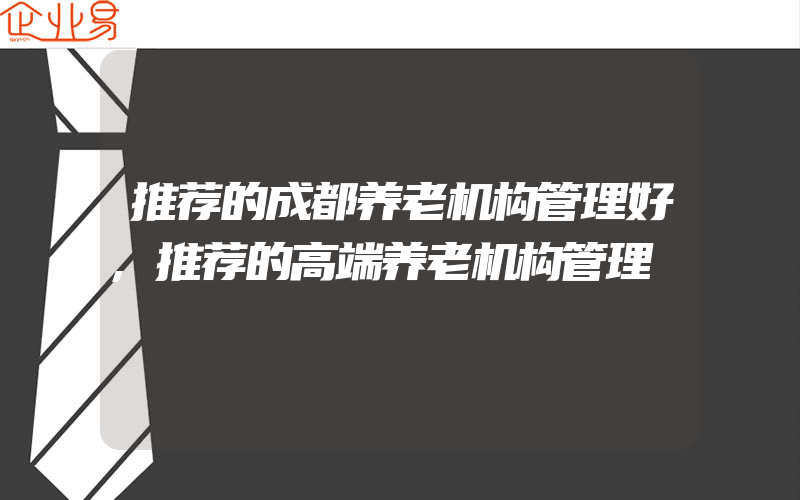 推荐的成都养老机构管理好,推荐的高端养老机构管理