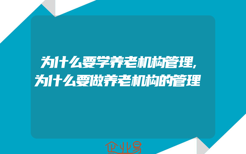 为什么要学养老机构管理,为什么要做养老机构的管理