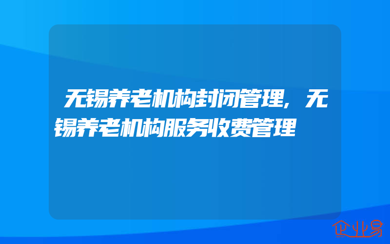 无锡养老机构封闭管理,无锡养老机构服务收费管理