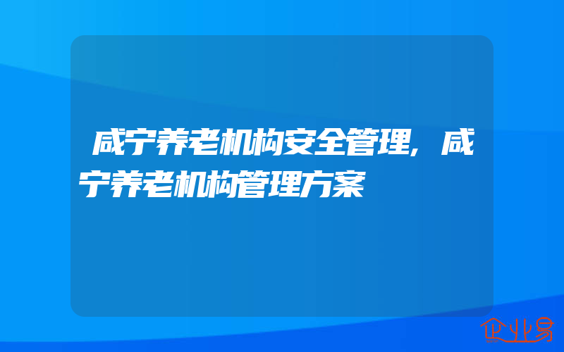 咸宁养老机构安全管理,咸宁养老机构管理方案