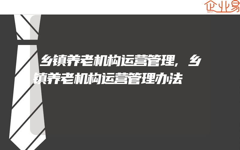 乡镇养老机构运营管理,乡镇养老机构运营管理办法