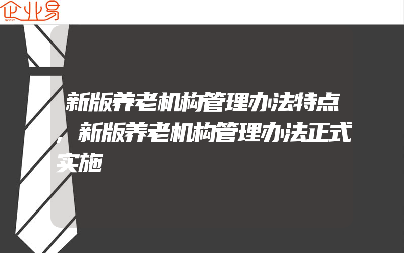 新版养老机构管理办法特点,新版养老机构管理办法正式实施