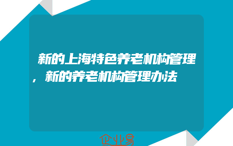 新的上海特色养老机构管理,新的养老机构管理办法