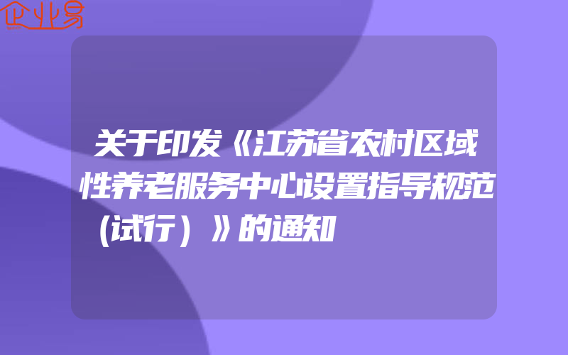 关于印发《江苏省农村区域性养老服务中心设置指导规范（试行）》的通知