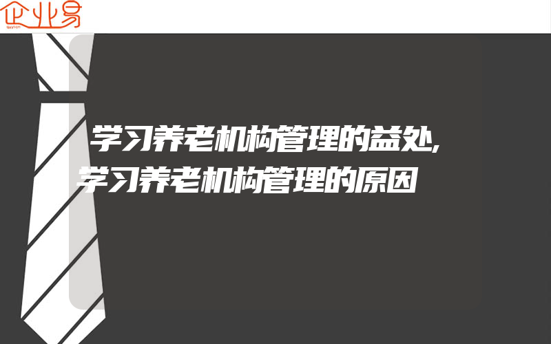 学习养老机构管理的益处,学习养老机构管理的原因