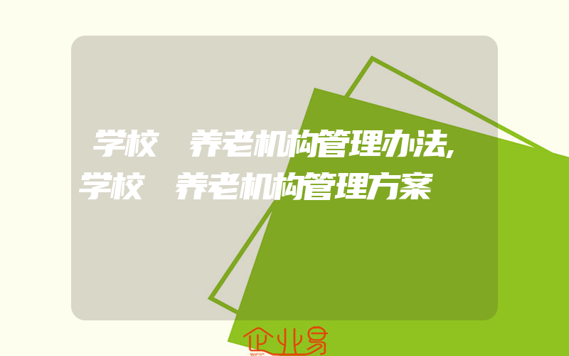 学校 养老机构管理办法,学校 养老机构管理方案