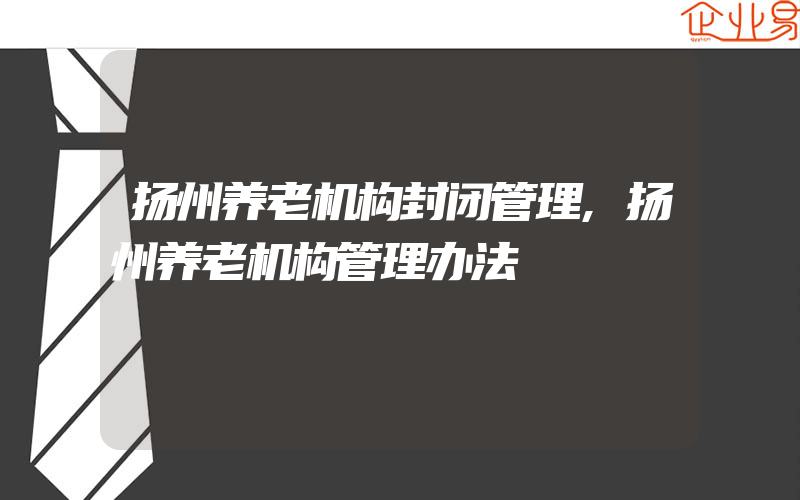 扬州养老机构封闭管理,扬州养老机构管理办法