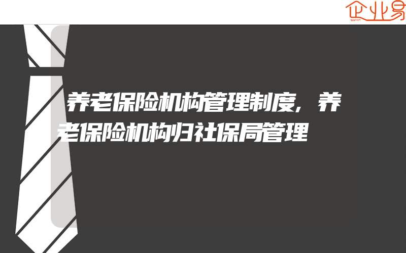 养老保险机构管理制度,养老保险机构归社保局管理