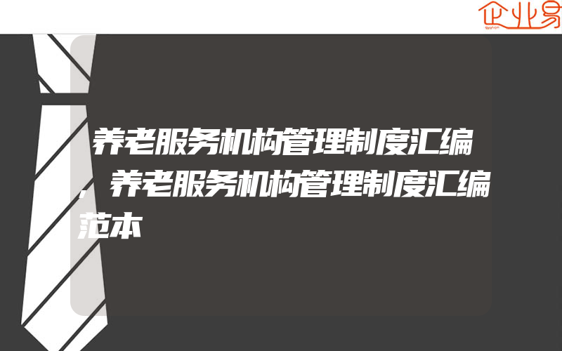 养老服务机构管理制度汇编,养老服务机构管理制度汇编范本