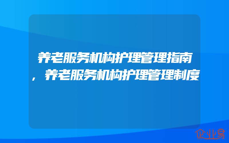 养老服务机构护理管理指南,养老服务机构护理管理制度