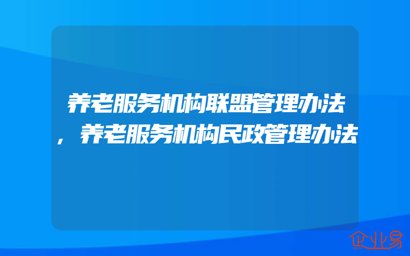 养老服务机构联盟管理办法,养老服务机构民政管理办法