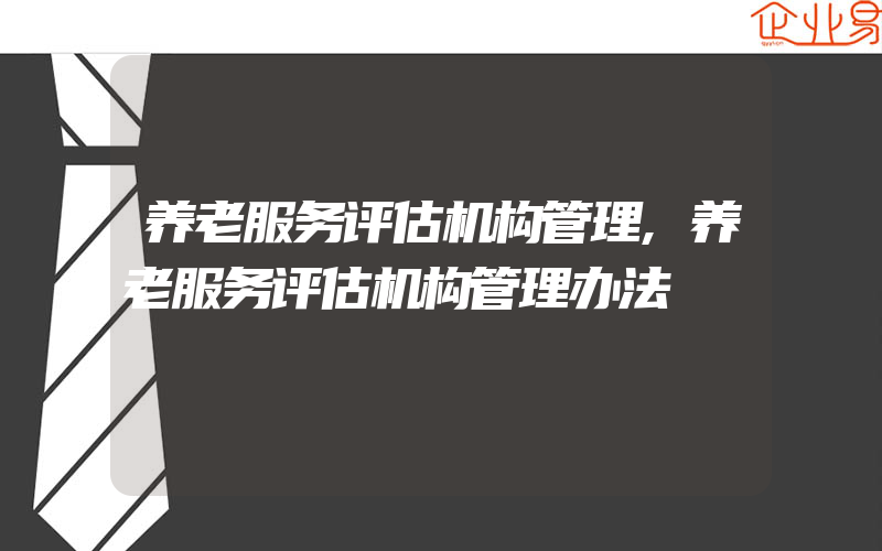 养老服务评估机构管理,养老服务评估机构管理办法