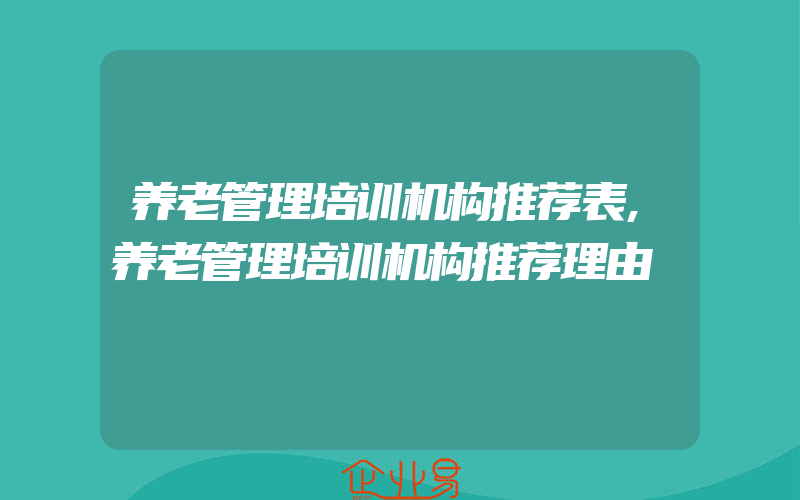 养老管理培训机构推荐表,养老管理培训机构推荐理由