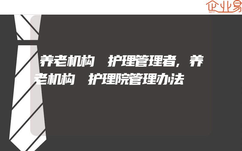 养老机构 护理管理者,养老机构 护理院管理办法