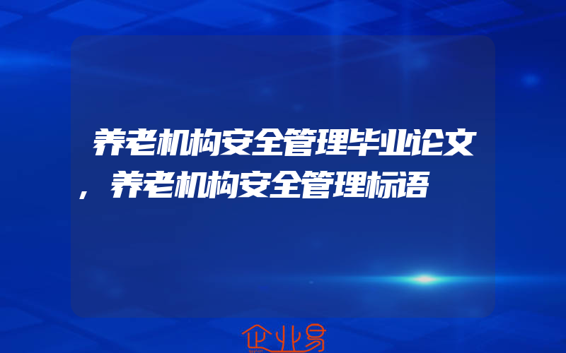 养老机构安全管理毕业论文,养老机构安全管理标语